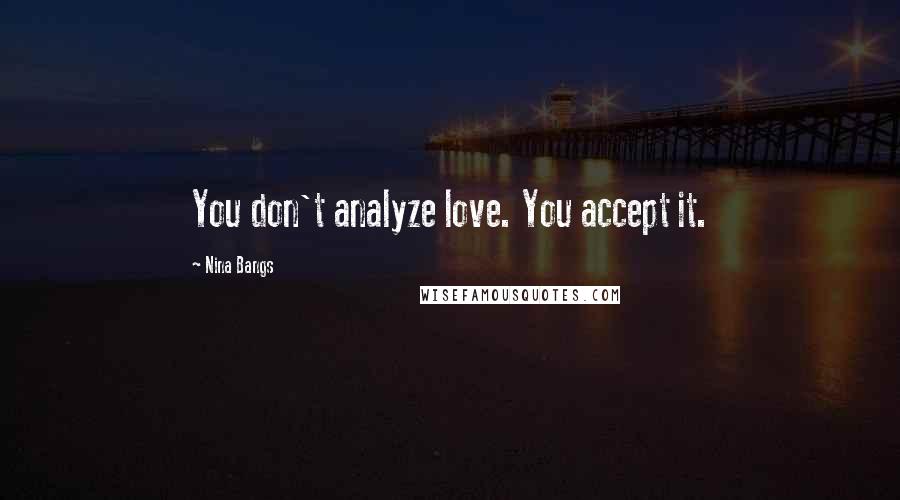 Nina Bangs Quotes: You don't analyze love. You accept it.