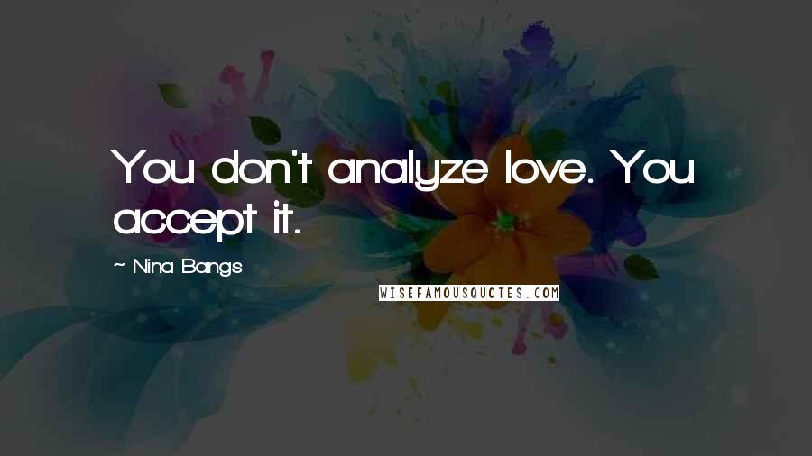 Nina Bangs Quotes: You don't analyze love. You accept it.