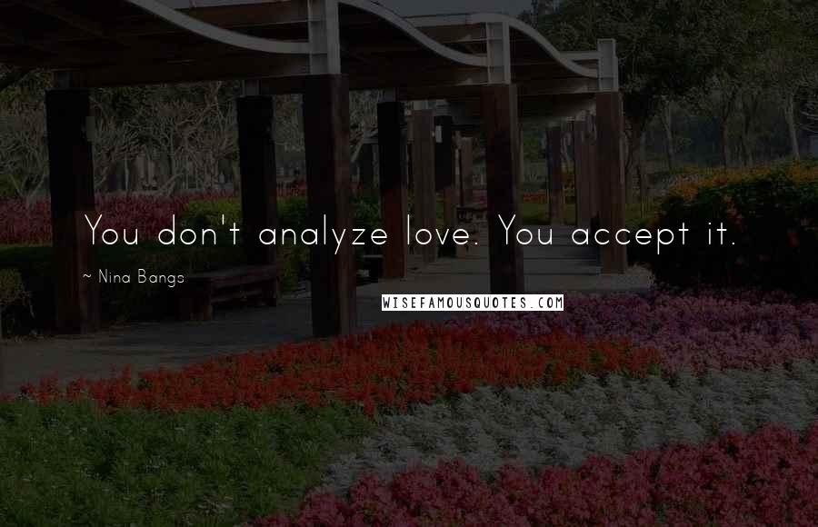 Nina Bangs Quotes: You don't analyze love. You accept it.