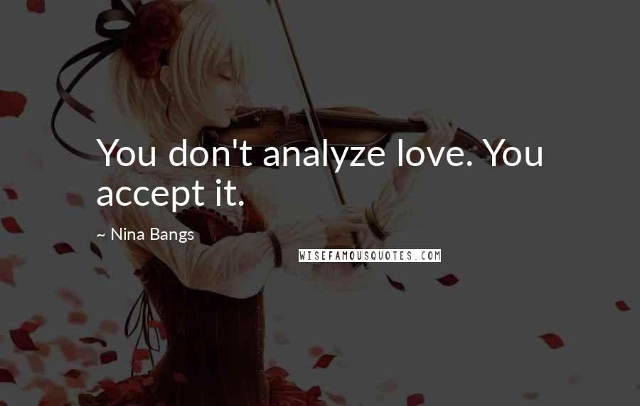 Nina Bangs Quotes: You don't analyze love. You accept it.