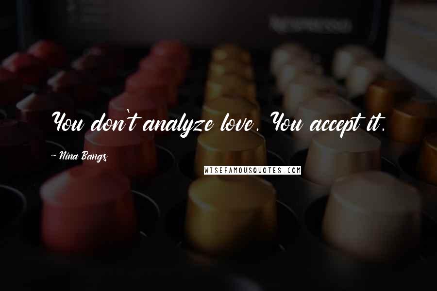 Nina Bangs Quotes: You don't analyze love. You accept it.