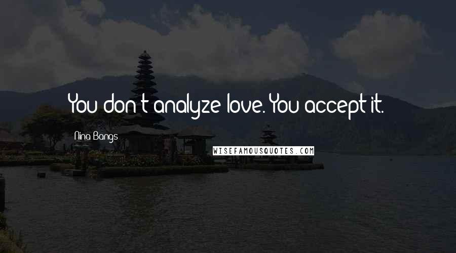 Nina Bangs Quotes: You don't analyze love. You accept it.