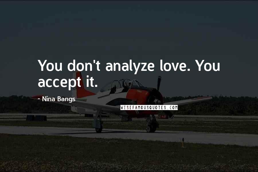 Nina Bangs Quotes: You don't analyze love. You accept it.