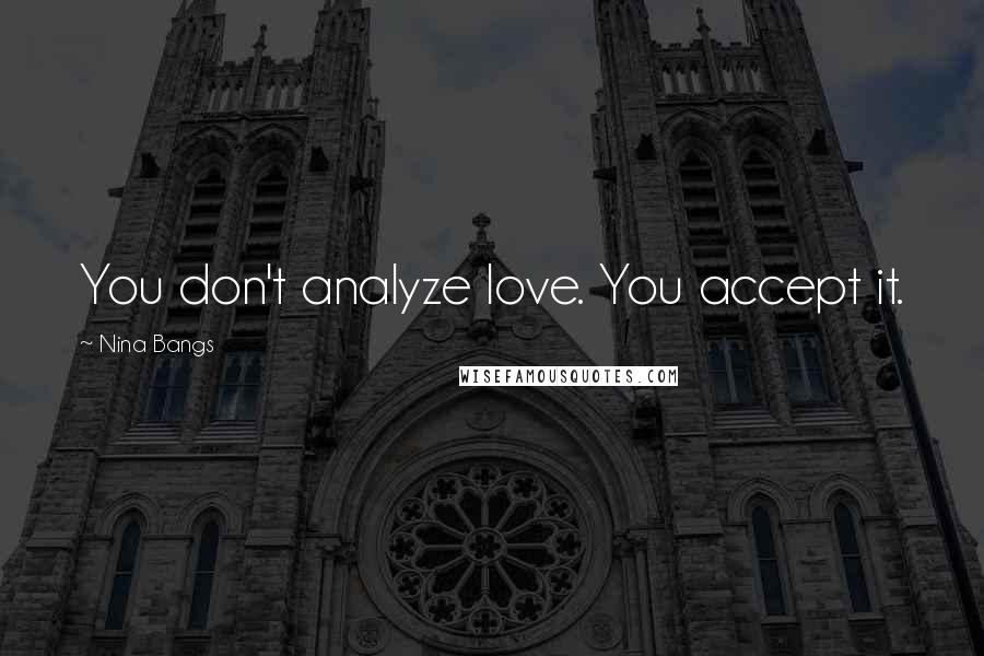 Nina Bangs Quotes: You don't analyze love. You accept it.