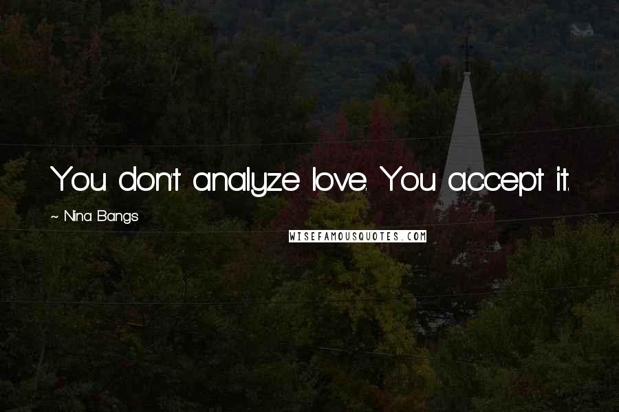 Nina Bangs Quotes: You don't analyze love. You accept it.