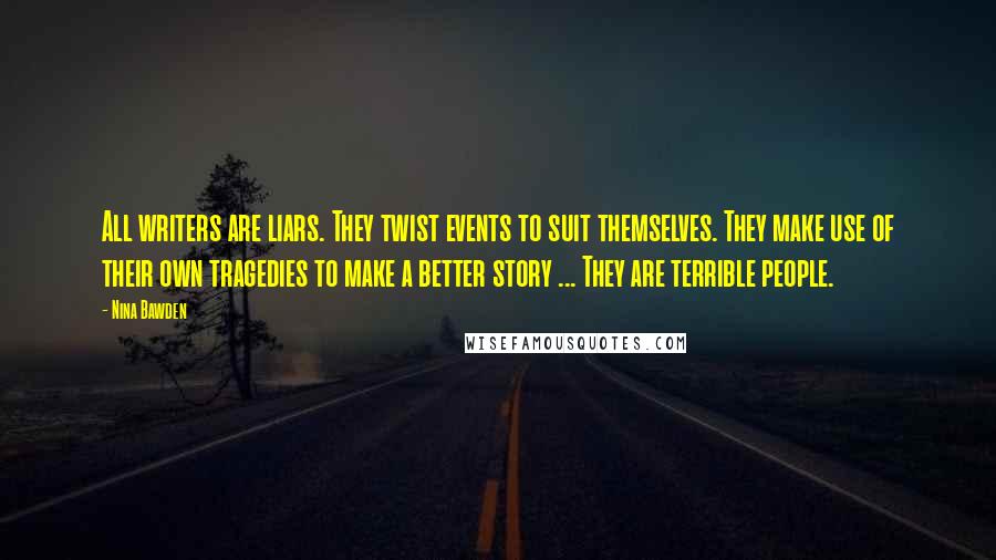 Nina Bawden Quotes: All writers are liars. They twist events to suit themselves. They make use of their own tragedies to make a better story ... They are terrible people.