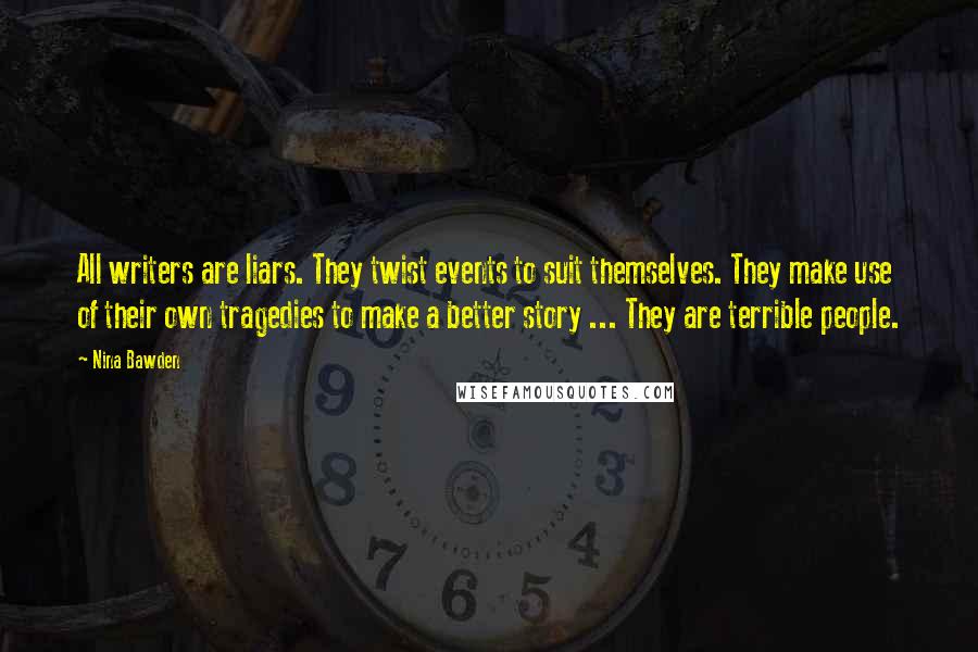 Nina Bawden Quotes: All writers are liars. They twist events to suit themselves. They make use of their own tragedies to make a better story ... They are terrible people.