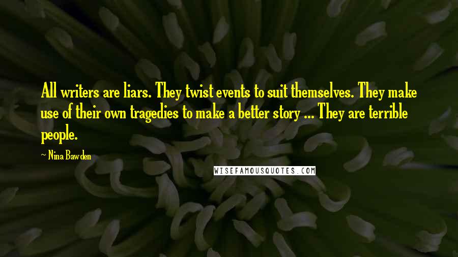 Nina Bawden Quotes: All writers are liars. They twist events to suit themselves. They make use of their own tragedies to make a better story ... They are terrible people.