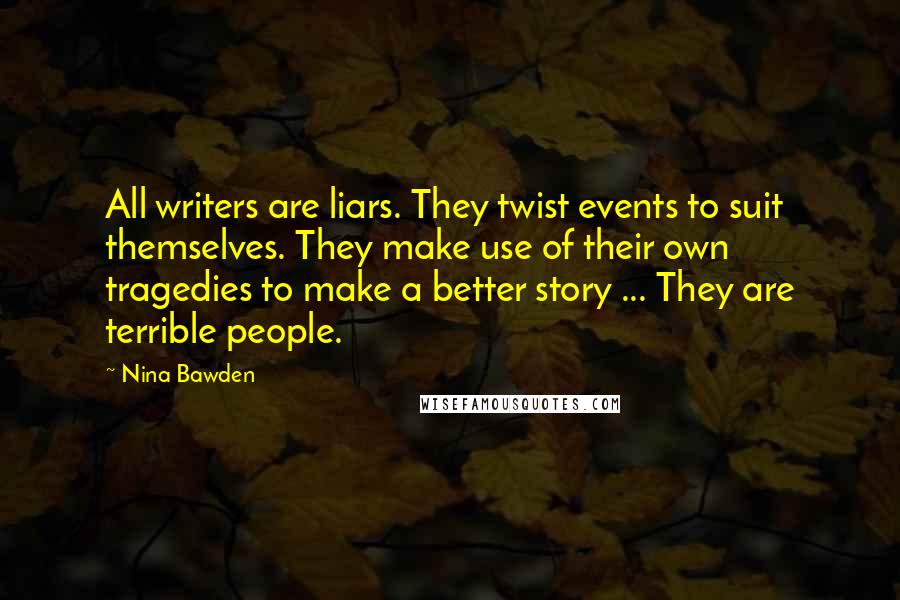 Nina Bawden Quotes: All writers are liars. They twist events to suit themselves. They make use of their own tragedies to make a better story ... They are terrible people.