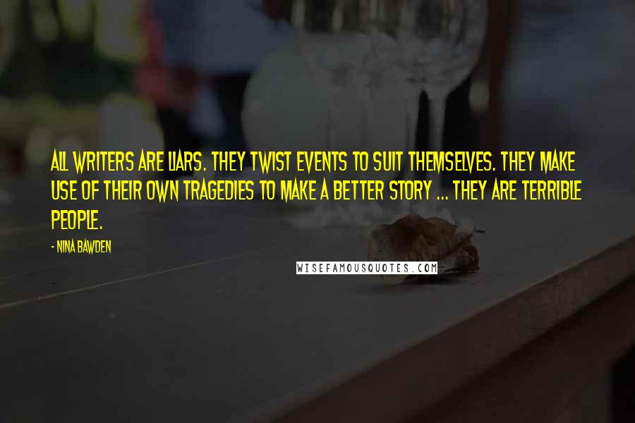 Nina Bawden Quotes: All writers are liars. They twist events to suit themselves. They make use of their own tragedies to make a better story ... They are terrible people.