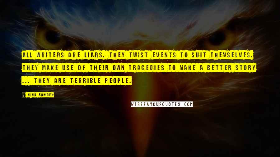 Nina Bawden Quotes: All writers are liars. They twist events to suit themselves. They make use of their own tragedies to make a better story ... They are terrible people.