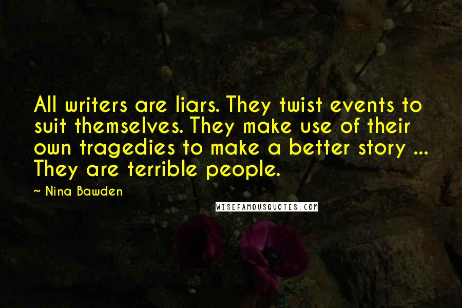 Nina Bawden Quotes: All writers are liars. They twist events to suit themselves. They make use of their own tragedies to make a better story ... They are terrible people.