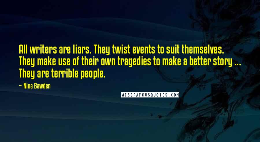 Nina Bawden Quotes: All writers are liars. They twist events to suit themselves. They make use of their own tragedies to make a better story ... They are terrible people.