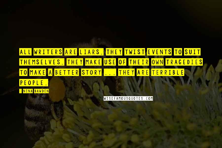 Nina Bawden Quotes: All writers are liars. They twist events to suit themselves. They make use of their own tragedies to make a better story ... They are terrible people.