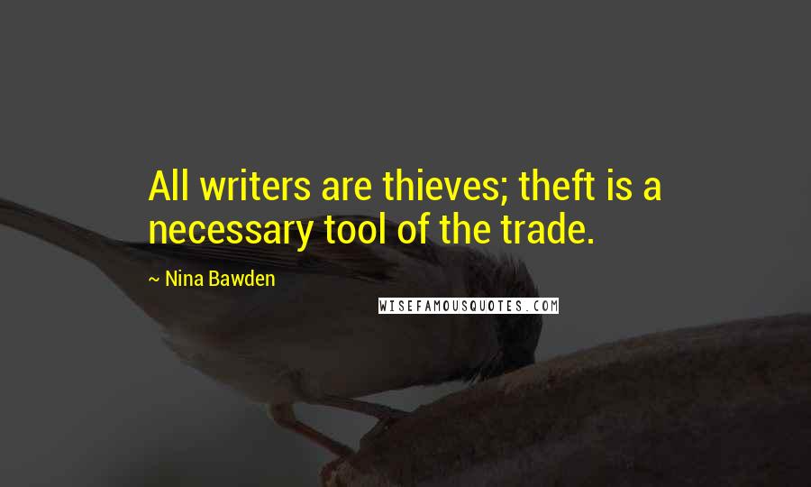 Nina Bawden Quotes: All writers are thieves; theft is a necessary tool of the trade.
