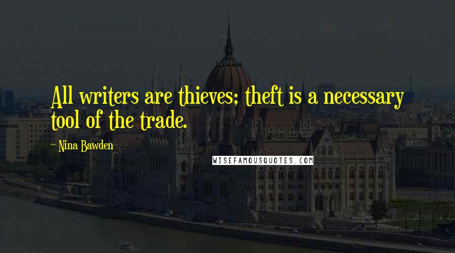 Nina Bawden Quotes: All writers are thieves; theft is a necessary tool of the trade.