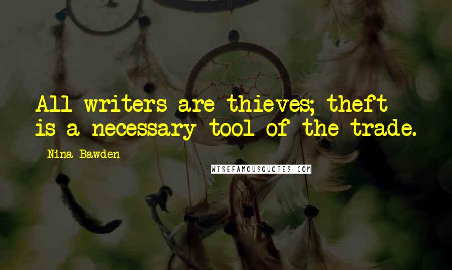 Nina Bawden Quotes: All writers are thieves; theft is a necessary tool of the trade.