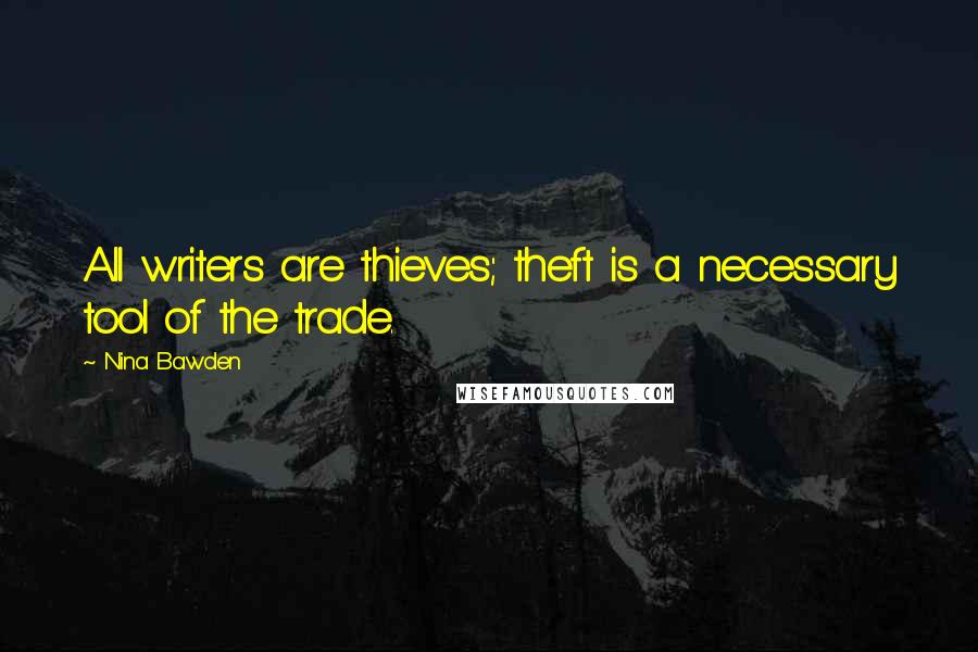 Nina Bawden Quotes: All writers are thieves; theft is a necessary tool of the trade.