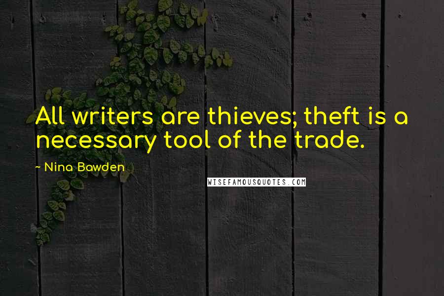 Nina Bawden Quotes: All writers are thieves; theft is a necessary tool of the trade.
