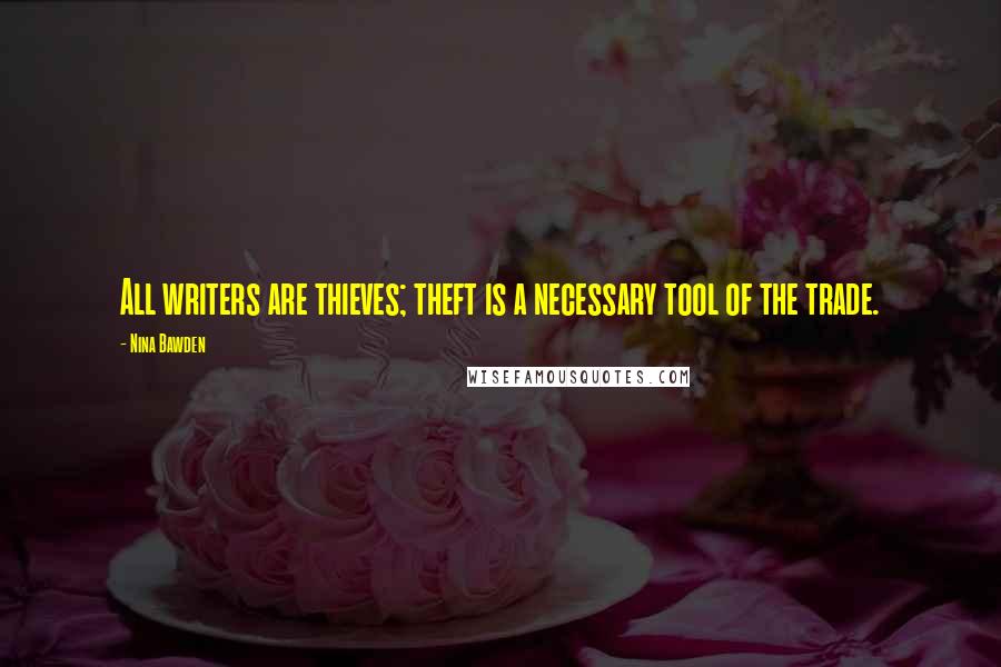 Nina Bawden Quotes: All writers are thieves; theft is a necessary tool of the trade.
