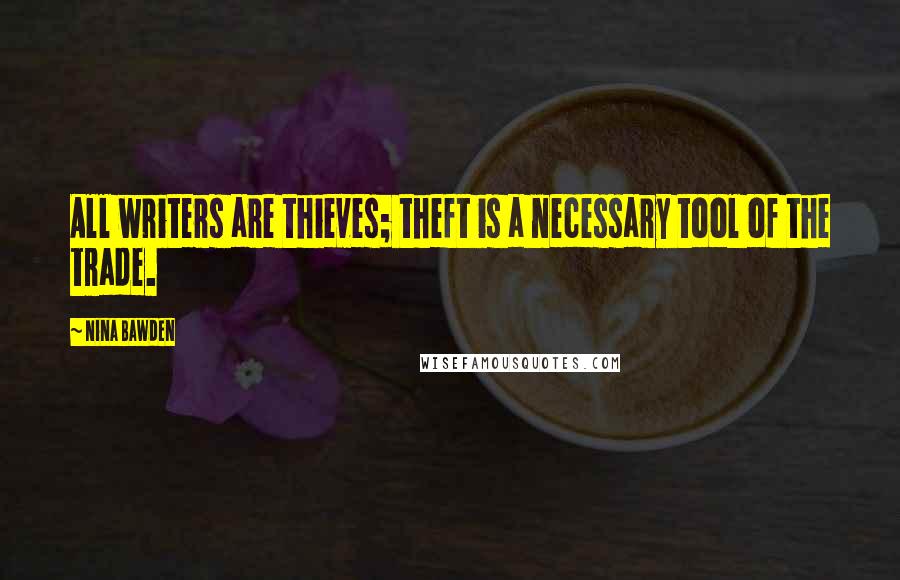 Nina Bawden Quotes: All writers are thieves; theft is a necessary tool of the trade.