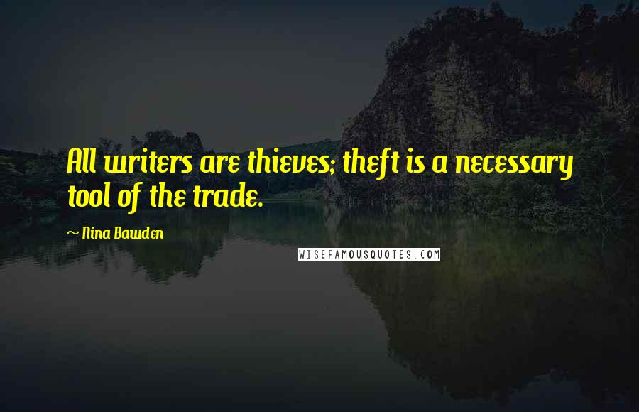 Nina Bawden Quotes: All writers are thieves; theft is a necessary tool of the trade.