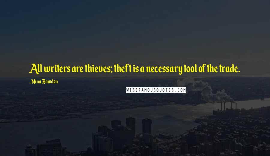 Nina Bawden Quotes: All writers are thieves; theft is a necessary tool of the trade.