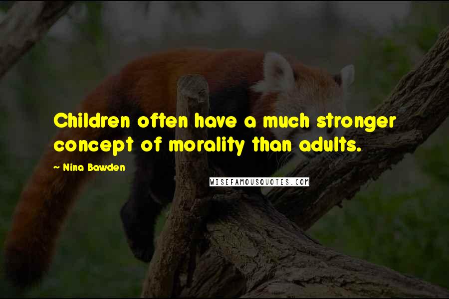 Nina Bawden Quotes: Children often have a much stronger concept of morality than adults.