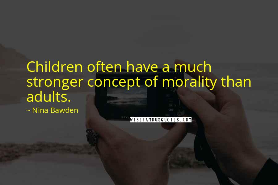 Nina Bawden Quotes: Children often have a much stronger concept of morality than adults.