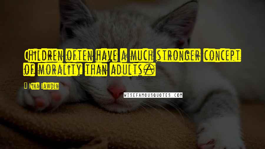 Nina Bawden Quotes: Children often have a much stronger concept of morality than adults.
