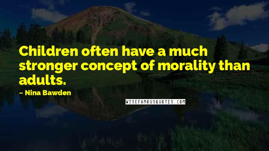 Nina Bawden Quotes: Children often have a much stronger concept of morality than adults.