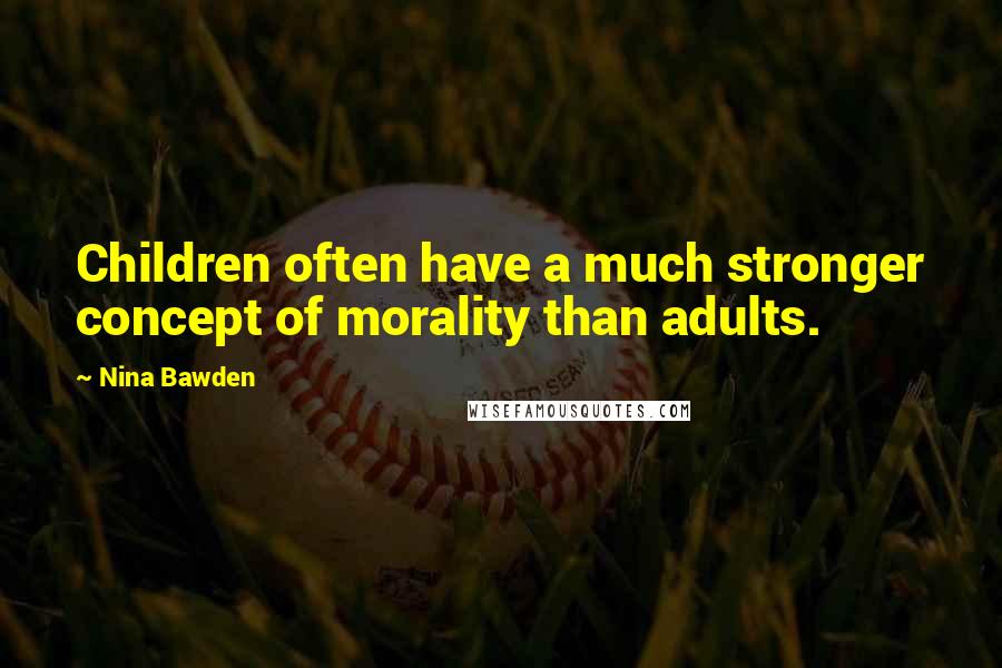 Nina Bawden Quotes: Children often have a much stronger concept of morality than adults.