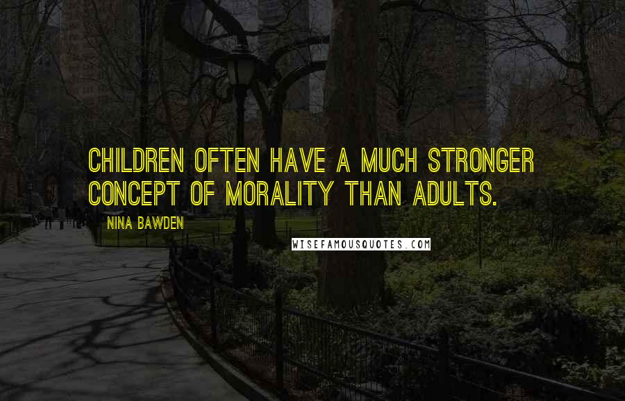 Nina Bawden Quotes: Children often have a much stronger concept of morality than adults.