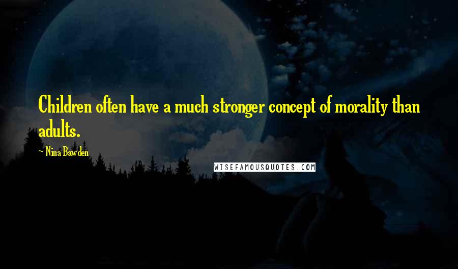 Nina Bawden Quotes: Children often have a much stronger concept of morality than adults.