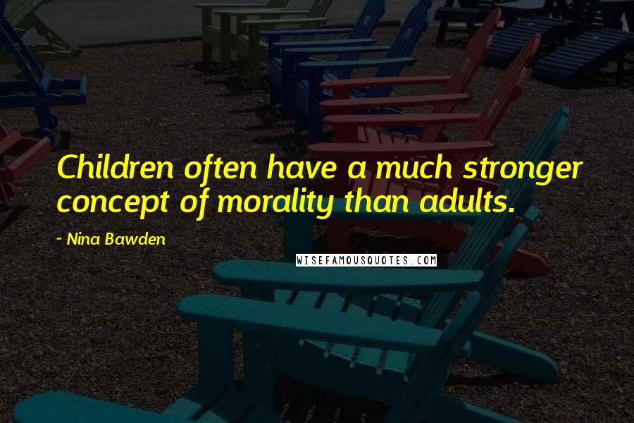 Nina Bawden Quotes: Children often have a much stronger concept of morality than adults.