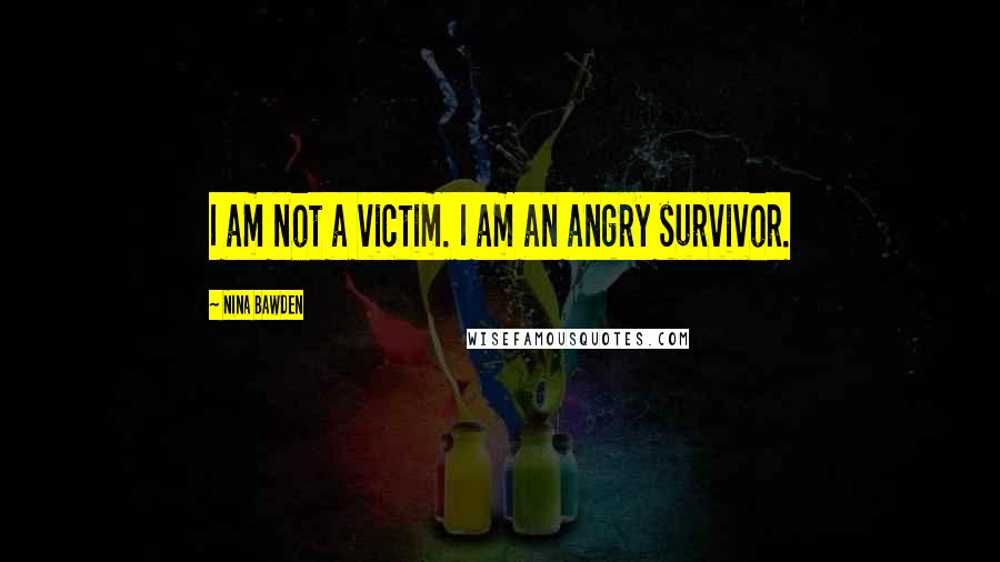 Nina Bawden Quotes: I am not a victim. I am an angry survivor.