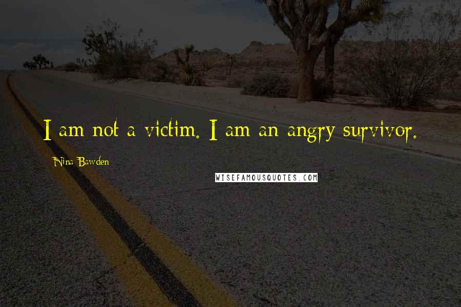 Nina Bawden Quotes: I am not a victim. I am an angry survivor.