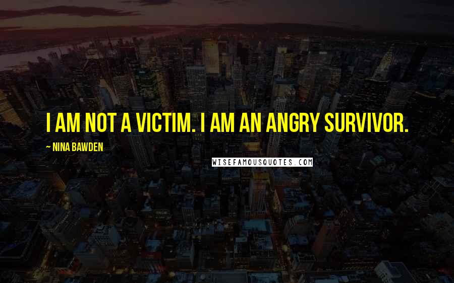 Nina Bawden Quotes: I am not a victim. I am an angry survivor.