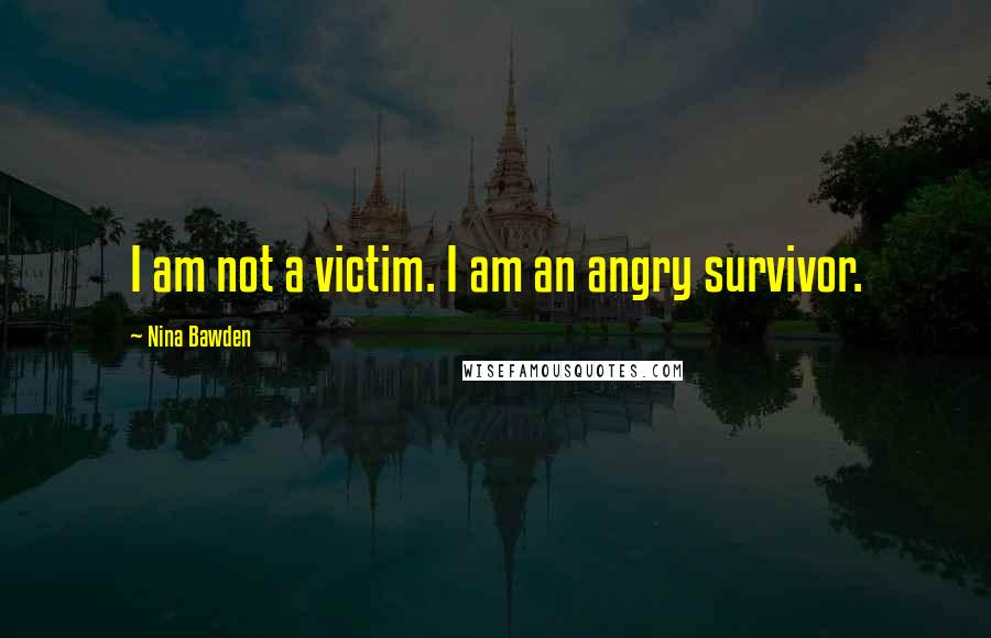 Nina Bawden Quotes: I am not a victim. I am an angry survivor.