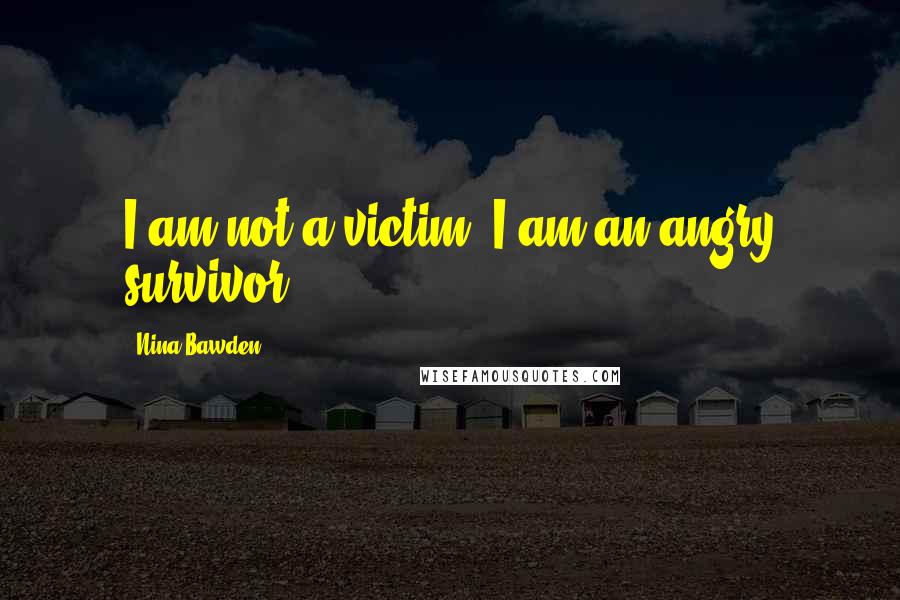 Nina Bawden Quotes: I am not a victim. I am an angry survivor.