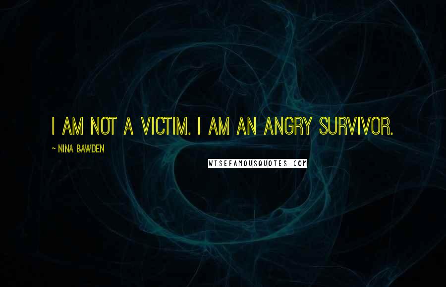 Nina Bawden Quotes: I am not a victim. I am an angry survivor.