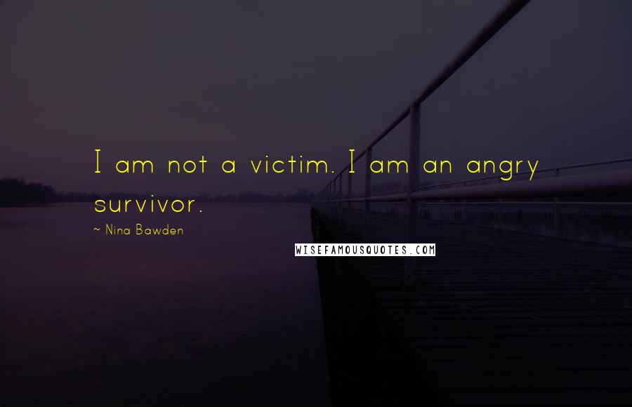 Nina Bawden Quotes: I am not a victim. I am an angry survivor.