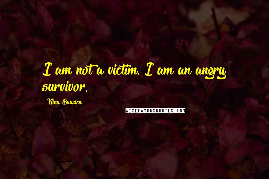 Nina Bawden Quotes: I am not a victim. I am an angry survivor.