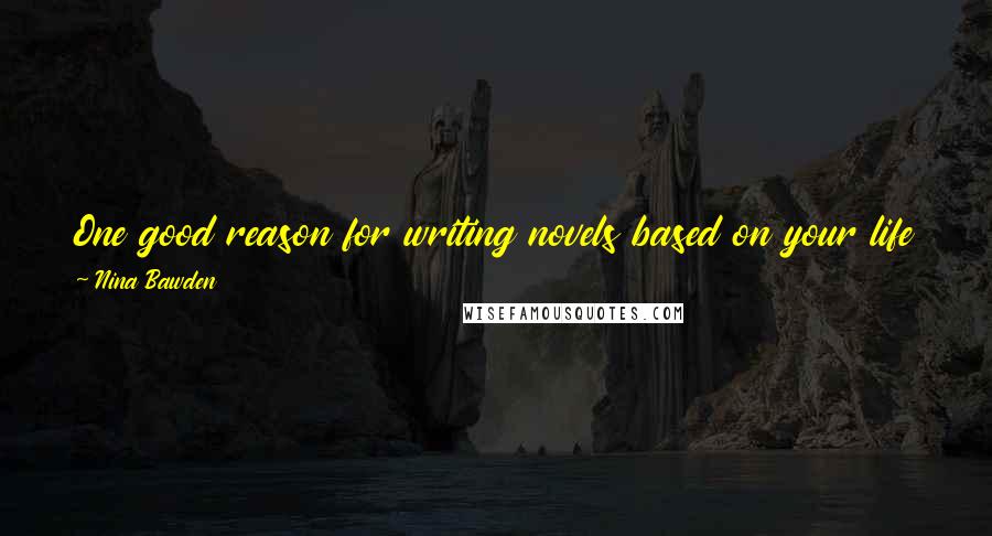 Nina Bawden Quotes: One good reason for writing novels based on your life is that you have something to read in old age when you've forgotten what happened.