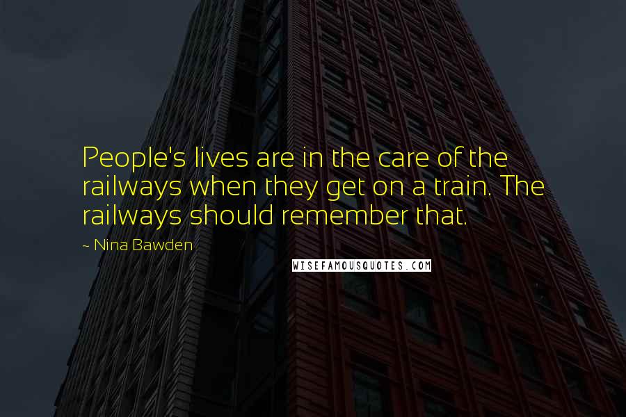 Nina Bawden Quotes: People's lives are in the care of the railways when they get on a train. The railways should remember that.