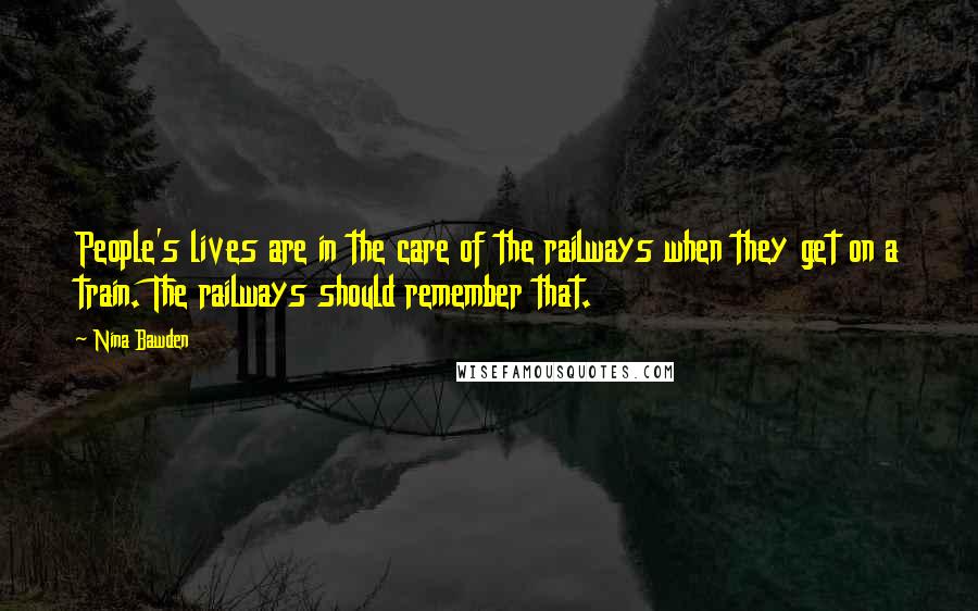 Nina Bawden Quotes: People's lives are in the care of the railways when they get on a train. The railways should remember that.