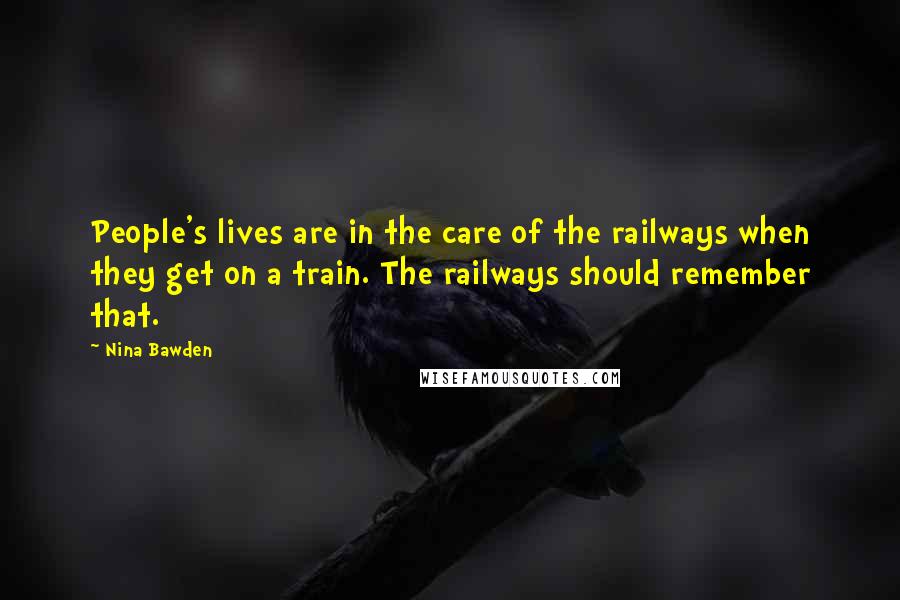 Nina Bawden Quotes: People's lives are in the care of the railways when they get on a train. The railways should remember that.