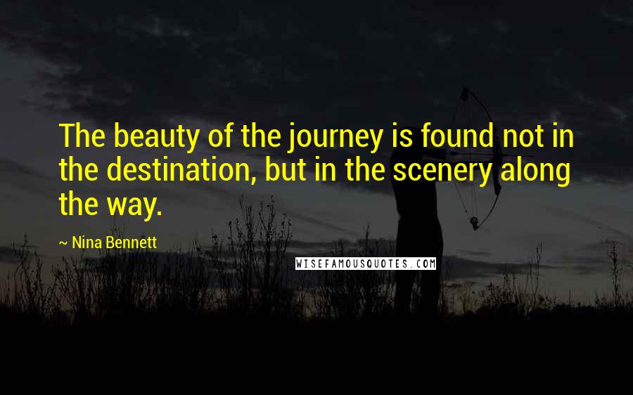 Nina Bennett Quotes: The beauty of the journey is found not in the destination, but in the scenery along the way.