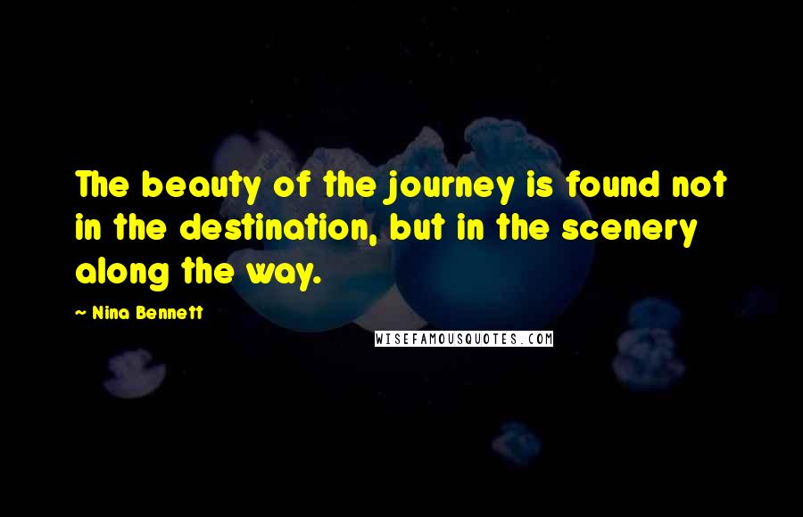Nina Bennett Quotes: The beauty of the journey is found not in the destination, but in the scenery along the way.