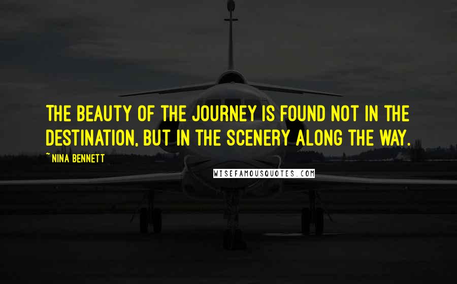 Nina Bennett Quotes: The beauty of the journey is found not in the destination, but in the scenery along the way.